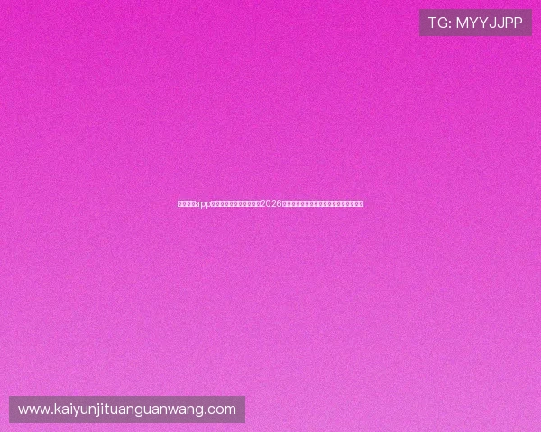 云开体育app官方版最新版本带你直击2026世界杯赛场精彩比赛与明星球员表现分析