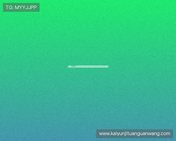 开云app官方入口苹果版功能介绍及最新版本更新内容详解 开云app官方入口苹果版功能介绍及最新版本更新内容详解